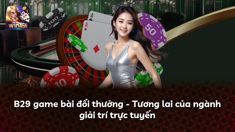 B29 game bài đổi thưởng - Tương lai của ngành giải trí trực tuyến