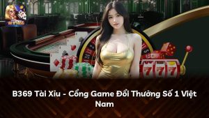 B369 Tài Xỉu – Cổng Game Đổi Thưởng Số 1 Việt Nam