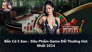 Bắn Cá 5 Sao – Siêu Phẩm Game Đổi Thưởng Hot Nhất 2024