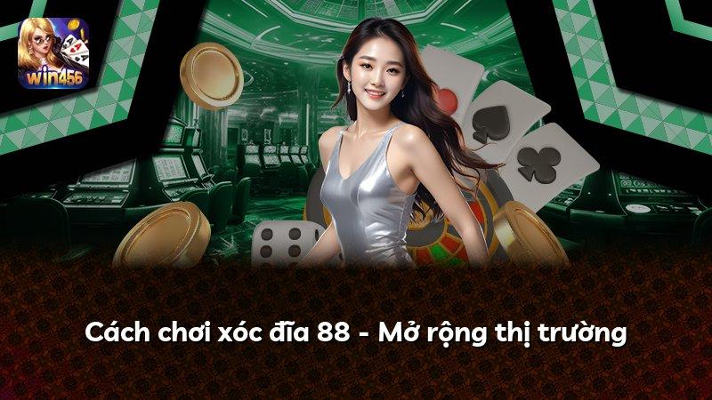 Cách chơi xóc đĩa 88 - Mở rộng thị trường