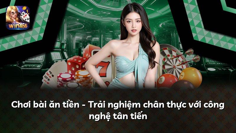 Chơi bài ăn tiền - Trải nghiệm chân thực với công nghệ tân tiến