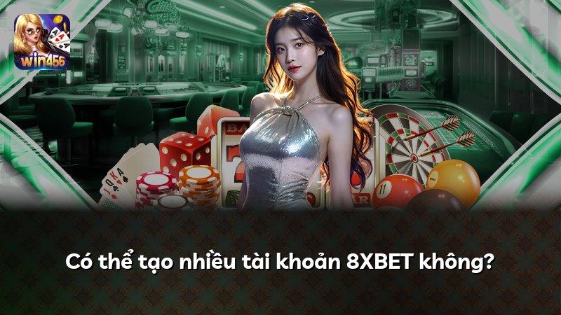 Có thể tạo nhiều tài khoản 8XBET không?