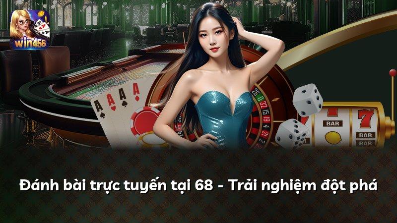 Đánh bài trực tuyến tại 68 - Trải nghiệm đột phá