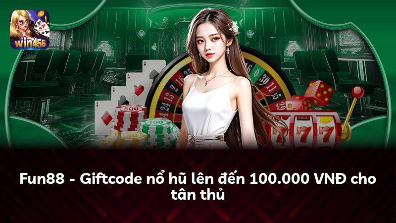 Fun88 - Giftcode nổ hũ lên đến 100.000 VNĐ cho tân thủ