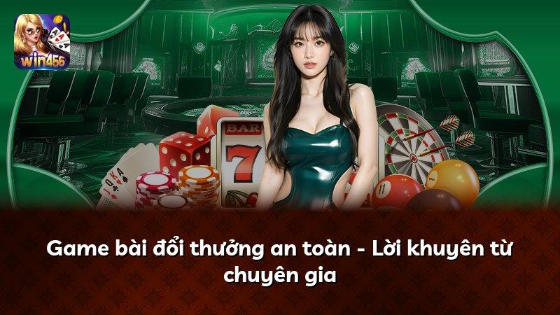 Game bài đổi thưởng an toàn - Lời khuyên từ chuyên gia