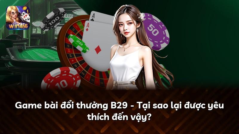 Game bài đổi thưởng B29 - Tại sao lại được yêu thích đến vậy?