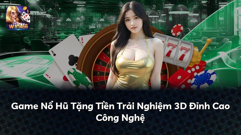 Game Nổ Hũ Tặng Tiền Trải Nghiệm 3D Đỉnh Cao Công Nghệ