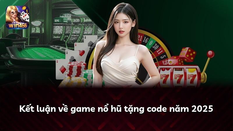 Kết luận về game nổ hũ tặng code năm 2025