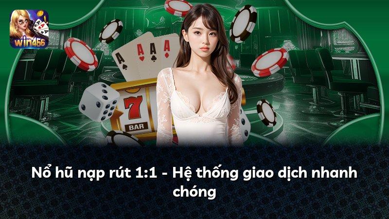 Nổ hũ nạp rút 1:1 - Hệ thống giao dịch nhanh chóng