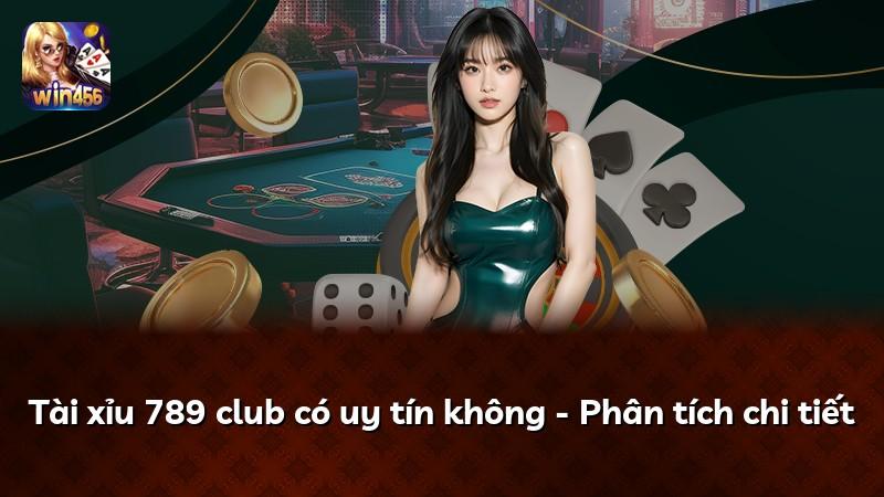 Tài xỉu 789 club có uy tín không - Phân tích chi tiết