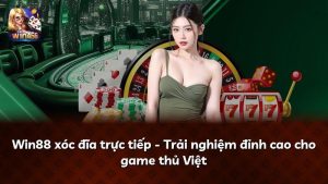 Win88 xóc đĩa trực tiếp – Trải nghiệm đỉnh cao cho game thủ Việt